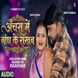 ANCHARVA MEIN BAANDH KE RAAKHAB - BICKY BABUA, SRISHTI BHARTI Mp3 Song