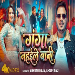 Ganga Nahaile Bani - Ankush Raja, Shilpi Raj Mp3 Song